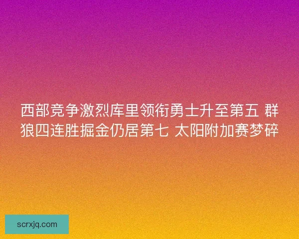 西部竞争激烈库里领衔勇士升至第五 群狼四连胜掘金仍居第七 太阳附加赛梦碎