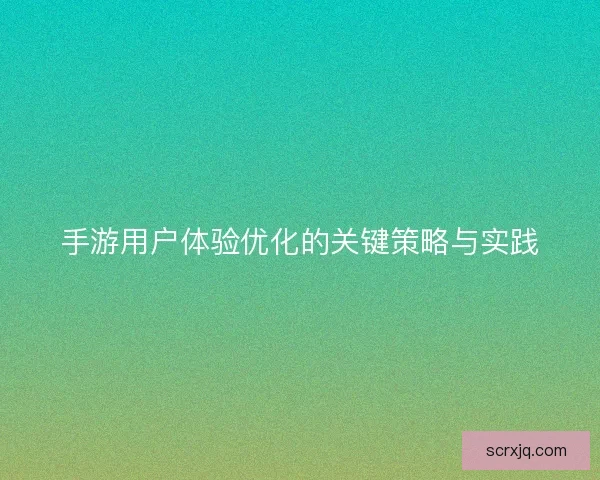 手游用户体验优化的关键策略与实践