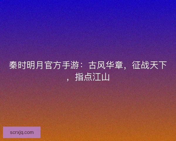 秦时明月官方手游：古风华章，征战天下，指点江山