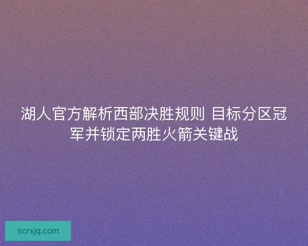 湖人官方解析西部决胜规则 目标分区冠军并锁定两胜火箭关键战