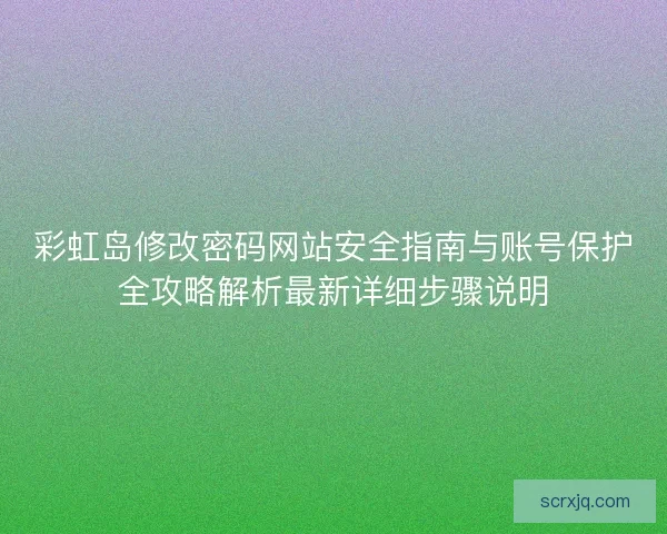 彩虹岛修改密码网站安全指南与账号保护全攻略解析最新详细步骤说明