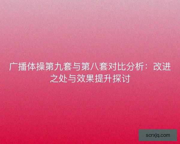 广播体操第九套与第八套对比分析：改进之处与效果提升探讨